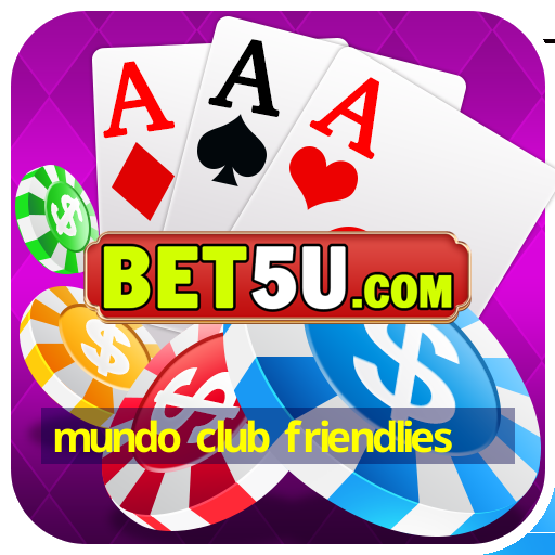 mundo club friendlies